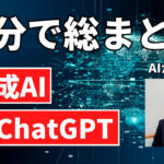 【５分で総まとめ】生成AI・ChatGPTの基本をAIが解説します！