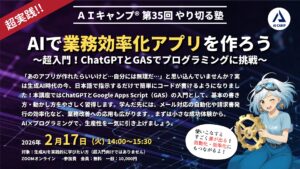 2026年2月17日　第35回　AIキャンプやり切る塾　AIで業務効率化アプリを作ろう ～超入門！ChatGPTとGASでプログラミングに挑戦～